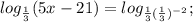 log_{ \frac{1}{3} } (5x-21)=log_{ \frac{1}{3}( \frac{1}{3} )^{-2} } ;