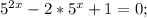 5^{2x} -2*5^{x} +1=0;