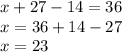 x + 27 - 14 = 36 \\ x = 36 + 14 - 27 \\ x = 23