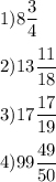 \displaystyle 1) 8\frac{3}{4} \\\\ 2)13\frac{11}{18}\\\\ 3)17\frac{17}{19}\\\\4)99\frac{49}{50}