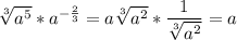 \sqrt[3]{a^5}*a^{- \frac{2}{3}}= a\sqrt[3]{a^2}* \dfrac{1}{ \sqrt[3]{a^2} }=a