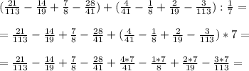 (\frac{21}{113}- \frac{14}{19}+ \frac{7}{8}- \frac{28}{41})+(\frac{4}{41}- \frac{1}{8}+ \frac{2}{19}- \frac{3}{113}): \frac{1}{7}=\\\\= \frac{21}{113}- \frac{14}{19}+ \frac{7}{8}- \frac{28}{41}+(\frac{4}{41}- \frac{1}{8}+ \frac{2}{19}- \frac{3}{113})*7=\\\\= \frac{21}{113}- \frac{14}{19}+ \frac{7}{8}- \frac{28}{41}+\frac{4*7}{41}- \frac{1*7}{8}+ \frac{2*7}{19}- \frac{3*7}{113} =