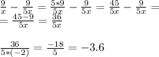 \frac {9}{x}-\frac {9}{5x} =\frac {5*9}{5x}-\frac {9}{5x} =\frac {45}{5x}-\frac {9}{5x} =\\ =\frac {45-9}{5x} =\frac {36}{5x} \\ \\ \frac {36}{5*(-2)} =\frac {-18}{5}= -3.6