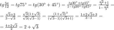 tg \frac{5\pi }{12}=tg75^\circ =tg(30^\circ+45^\circ)= \frac{tg30^\circ +tg45^\circ}{1-tg30^\circ\cdot tg45^\circ}= \frac{\frac{\sqrt3}{3}+1}{1-\frac{\sqrt3}{3}}=\\\\= \frac{\sqrt3+3}{3-\sqrt3}=\frac{\sqrt3(1+\sqrt3)}{\sqrt3(\sqrt3-1)} = \frac{(1+\sqrt3)^2}{(\sqrt3-1)(\sqrt3+1)}=\frac{1+2\sqrt3+3}{3-1}=\\\\=\frac{4+2\sqrt3}{2}=2+\sqrt3