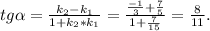 tg \alpha = \frac{k_2-k_1}{1+k_2*k_1} = \frac{ \frac{-1}{3}+ \frac{7}{5} }{1+ \frac{7}{15} } = \frac{8}{11} .