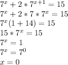 7^x+2*7^{x+1}=15 \\ 7^x+2*7*7^x=15 \\ 7^x(1+14)=15 \\ 15*7^x=15 \\ 7^x=1 \\ 7^x=7^0 \\ x=0