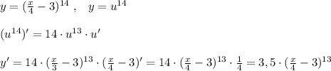 y=(\frac{x}{4}-3)^{14}\; ,\; \; \; y=u^{14}\\\\(u^{14})'=14\cdot u^{13}\cdot u'\\\\y'=14\cdot ( \frac{x}{3}-3 )^{13}\cdot (\frac{x}{4}}-3)'=14\cdot ( \frac{x}{4}-3)^{13}\cdot \frac{1}{4} =3,5\cdot ( \frac{x}{4}-3 )^{13}