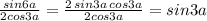 \frac{sin6a}{2cos3a} = \frac{2\, sin3a\, cos3a}{2cos3a} =sin3a