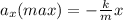 a _{x}(max) = - \frac{k}{m} x