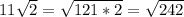 11 \sqrt{2} = \sqrt{121*2} = \sqrt{242}