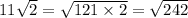 11 \sqrt{2} = \sqrt{121 \times 2} = \sqrt{242}