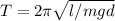 T=2 \pi \sqrt{l/mgd}