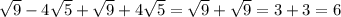 \sqrt{9} -4 \sqrt{5} + \sqrt{9} +4 \sqrt{5} = \sqrt{9} + \sqrt{9} = 3 + 3 = 6