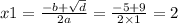 x1 = \frac{ - b + \sqrt{d} }{2a} = \frac{ - 5 + 9}{2 \times 1} = 2