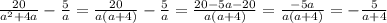 \frac{20}{a ^{2} + 4a } - \frac{5}{a} = \frac{20}{a(a+4)} - \frac{5}{a} = &#10; \frac{20 - 5a - 20}{a(a+4)} = \frac{-5a}{a(a+4)} = - \frac{5}{a+4}