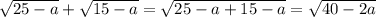 \sqrt{25-a}+ \sqrt{15-a}= \sqrt{25-a+15-a}= \sqrt{40-2a}