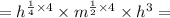 = {h}^{ \frac{1}{4} \times 4} \times {m}^{ \frac{1}{2} \times 4} \times {h}^{3} =