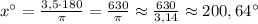 x^\circ = \frac{3,5\cdot 180}{\pi } = \frac{630}{\pi } \approx \frac{630}{3,14} \approx 200,64^\circ