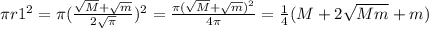 \pi r1 ^{2} = \pi (\frac{\sqrt{M}+\sqrt{m}}{2\sqrt{ \pi}})^{2}= \frac{\pi({\sqrt{M}+\sqrt{m}})^{2}}{4 \pi }= \frac{1}{4}(M+2 \sqrt{Mm}+m)