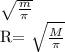 \sqrt{ \frac{m}{ \pi } } &#10;&#10;R= \sqrt{ \frac{M}{ \pi} }