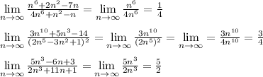 \lim\limits _{n \to \infty} \frac{n^6+2n^2-7n}{4n^6+n^2-n} =\lim\limits _{n \to \infty} \frac{n^6}{4n^6}=\frac{1}{4}\\\\\lim\limits _{n \to \infty} \frac{3n^{10}+5n^3-14}{(2n^5-3n^2+1)^2}= \lim\limits _{n \to \infty} \frac{3n^{10}}{(2n^5)^2} =\lim\limits _{n \to \infty}= \frac{3n^{10}}{4n^{10}}=\frac{3}{4} \\\\\lim\limits _{n \to \infty}\frac{5n^3-6n+3}{2n^3+11n+1}=\lim\limits _{n \to \infty} \frac{5n^3}{2n^3}= \frac{5}{2}