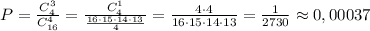 P=\frac{C_4^3}{C_{16}^4}=\frac{C_4^1}{\frac{16\cdot 15\cdot 14\cdot 13}{4\!}}= \frac{4\cdot 4}{16\cdot 15\cdot 14\cdot 13}= \frac{1}{2730}\approx 0,00037