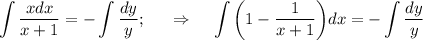 \displaystyle \int \frac{xdx}{x+1} =- \int \frac{dy}{y} ;\,\,\,\,~~\Rightarrow~~~\int \bigg(1- \frac{1}{x+1}\bigg)dx=-\int \frac{dy}{y}