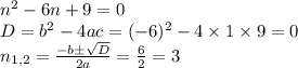 n^{2} -6n+9=0\\D=b^{2}-4ac=(-6)^{2} -4\times1\times9=0\\n_{1,2} =\frac{-b\pm\sqrt{D} }{2a} =\frac{6}{2} =3