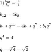 1)\frac{b_{12}}{b_{8}}=\frac{4}{1}\\\\b_{12}=4b_{8}\\\\b_{1}*q^{11}=4b_{1}*q^{7} |:b_{1}q^{7}\\\\q^{4}=4\\\\q=\sqrt[4]{4}=\sqrt{2}