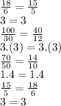 \frac{18}{6} = \frac{15}{5} \\ 3 = 3 \\ \frac{100}{30} = \frac{40}{12} \\ 3.(3) = 3.(3)\\ \frac{70}{50} = \frac{14}{10} \\ 1.4 = 1.4\\ \frac{15}{5} = \frac{18}{6} \\ 3 = 3