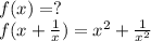 f(x)=?\\f(x+\frac{1}{x})=x^2+\frac{1}{x^2}