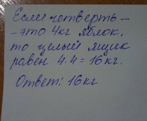 Обратные .в четверть ящика яблок весит 4кг.сколько кг яблок находится в полном ящике?