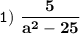 \tt\displaystyle 1)\ \bold{\frac{5}{a^2-25} }