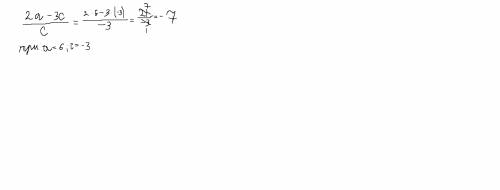 1. найдите значение выражения 2a-3c/c при a=6,c=-3