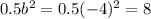 0.5b^2 = 0.5(-4)^2 = 8