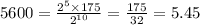 5600 = \frac{2 {}^{5} \times 175}{2 {}^{10} } = \frac{175}{32} = 5.45