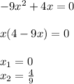 -9 x^{2} +4x =0 \\ \\ x (4-9x) = 0 \\ \\ x_{1} = 0 \\ x_{2} = \frac{4}{9}