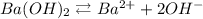 Ba(OH)_{2} \rightleftarrows Ba^{2+} + 2OH^{-}