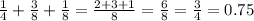 \frac{1}{4} + \frac{3}{8} + \frac{1}{8} = \frac{2 + 3 + 1}{8} = \frac{6}{8} = \frac{3}{4} = 0.75