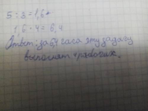 Известно, что 3 рабочие могут выполнить производственное за 5 ч. по которой время эту выполнят 4 раб