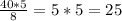 \frac{40*5}{8} = 5*5 = 25