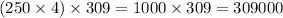 (250 \times 4) \times 309 = 1000 \times 309 = 309000