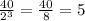 \frac{40}{ 2^{3} } = \frac{40}{8} = 5