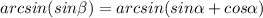 arcsin(sin \beta) = arcsin(sin \alpha +cos \alpha)