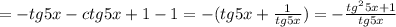 = - tg5x - ctg5x+1-1 = - (tg5x + \frac{1}{tg5x}) = - \frac{tg ^{2}5x+1 }{tg5x}