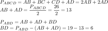 P_{ABCD}=AB+BC+CD+AD=2AB+2AD \\ AB+AD= \dfrac{P_{ABCD}}{2}= \dfrac{26}{2}=13 \\ \\ P_{ABD}=AB+AD+BD \\ BD=P_{ABD}-(AB+AD)=19-13=6