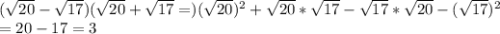 (\sqrt{20}- \sqrt{17})( \sqrt{20}+ \sqrt{17}=) (\sqrt{20})^{2}+ \sqrt{20}* \sqrt{17}- \sqrt{17}* \sqrt{20}-( \sqrt{17})^{2} \\ =20-17=3