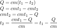 Q=cm(t_1-t_2) \\ Q=cmt_1-cmt_2 \\ cmt_2=cmt_1-Q \\ t_2= \dfrac{cmt_1-Q}{cm}=t_1- \dfrac{Q}{cm}