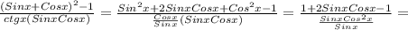 \frac{(Sinx+Cosx) ^{2}- 1 }{ctgx(SinxCosx)} = \frac{Sin ^{2}x + 2SinxCosx + Cos ^{2}x - 1 }{ \frac{Cosx}{Sinx}(SinxCosx) } = \frac{1 + 2SinxCosx - 1}{ \frac{SinxCos ^{2}x }{Sinx} } =