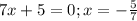 7x+5=0;x=- \frac{5}{7}